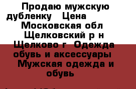 Продаю мужскую дубленку › Цена ­ 30 000 - Московская обл., Щелковский р-н, Щелково г. Одежда, обувь и аксессуары » Мужская одежда и обувь   